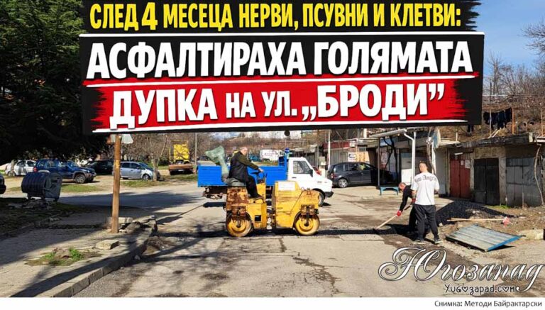 След 4 месеца нерви, псувни и клетви: Асфалтираха голямата дупка на ул. „Броди“